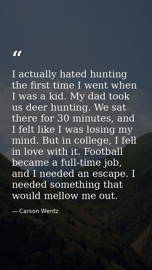 I actually hated hunting the first time I went when I was a kid. My dad took us deer hunting. We sat there for 30 minute — Carson Wentz