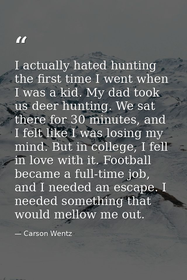 I actually hated hunting the first time I went when I was a kid. My dad took us deer hunting. We sat there for 30 minute — Carson Wentz