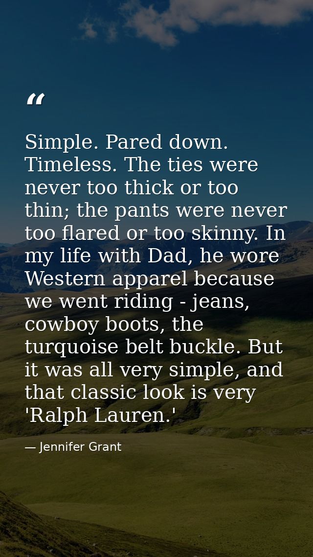 Simple. Pared down. Timeless. The ties were never too thick or too thin; the pants were never too flared or too skinny.  — Jennifer Grant