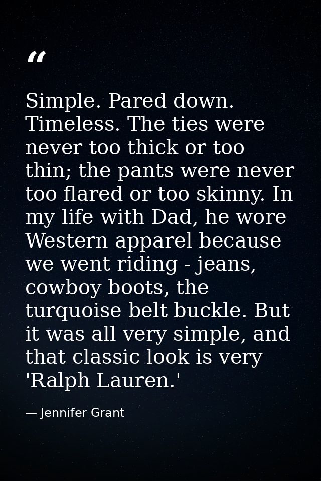Simple. Pared down. Timeless. The ties were never too thick or too thin; the pants were never too flared or too skinny.  — Jennifer Grant