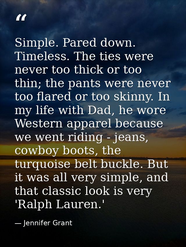 Simple. Pared down. Timeless. The ties were never too thick or too thin; the pants were never too flared or too skinny.  — Jennifer Grant