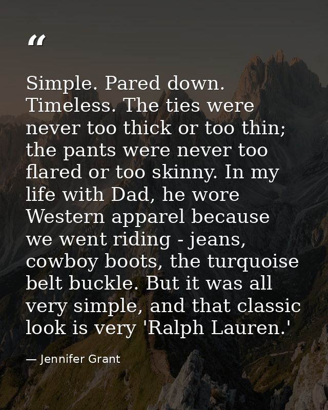 Simple. Pared down. Timeless. The ties were never too thick or too thin; the pants were never too flared or too skinny.  — Jennifer Grant