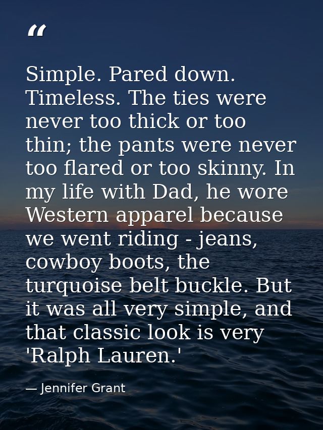 Simple. Pared down. Timeless. The ties were never too thick or too thin; the pants were never too flared or too skinny.  — Jennifer Grant