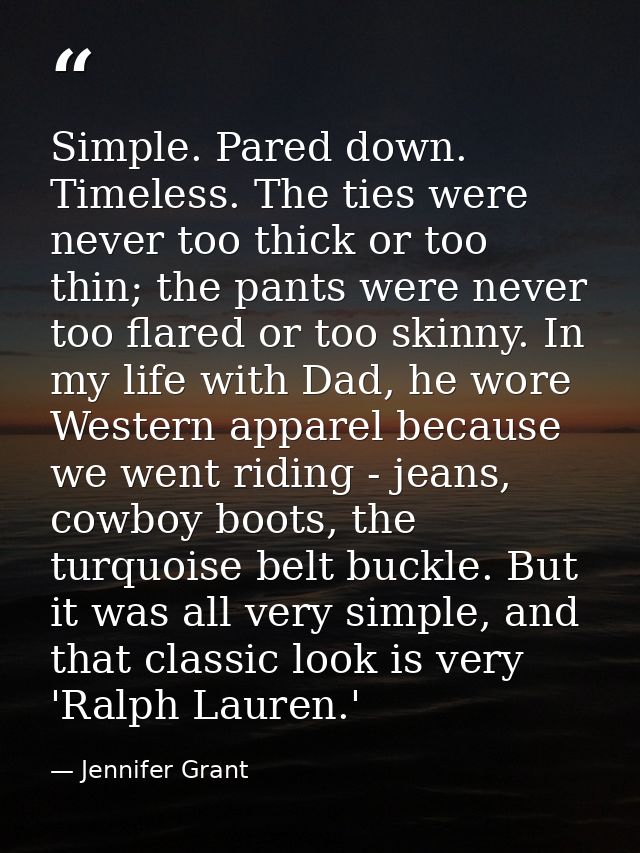 Simple. Pared down. Timeless. The ties were never too thick or too thin; the pants were never too flared or too skinny.  — Jennifer Grant