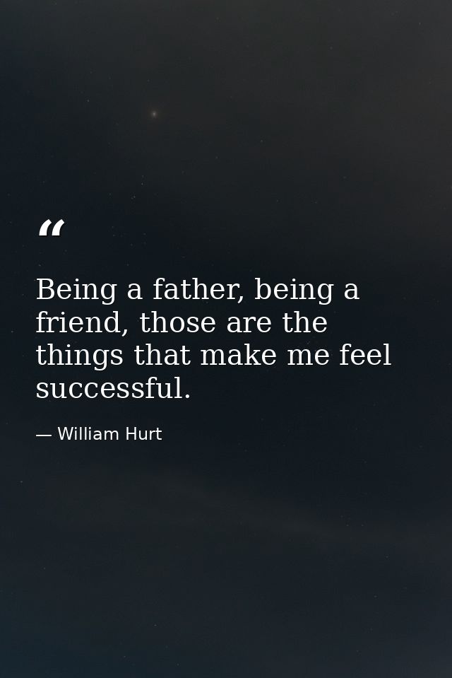 Being a father, being a friend, those are the things that make me feel successful. — William Hurt