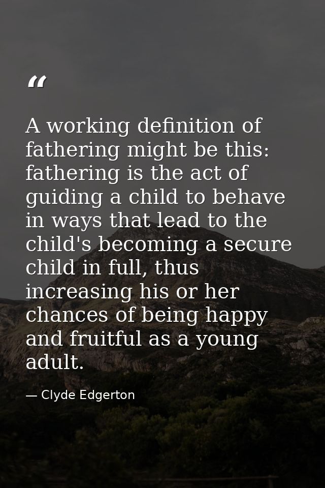 A working definition of fathering might be this: fathering is the act of guiding a child to behave in ways that lead to  — Clyde Edgerton