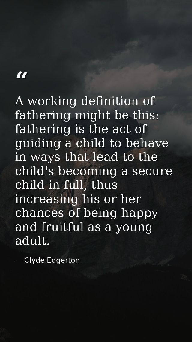 A working definition of fathering might be this: fathering is the act of guiding a child to behave in ways that lead to  — Clyde Edgerton