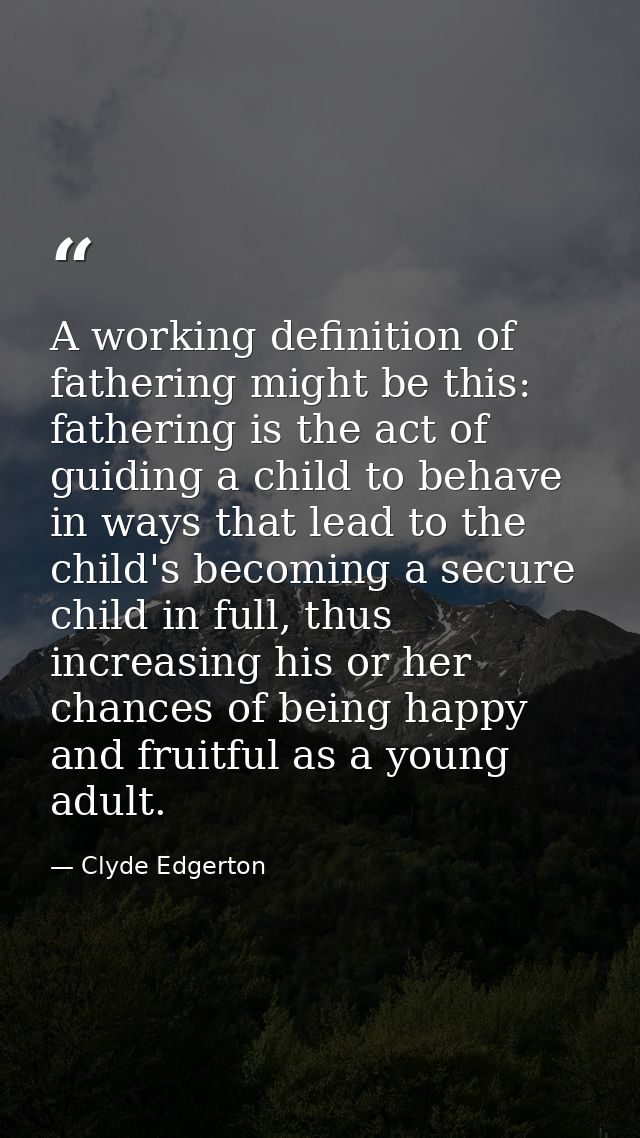 A working definition of fathering might be this: fathering is the act of guiding a child to behave in ways that lead to  — Clyde Edgerton
