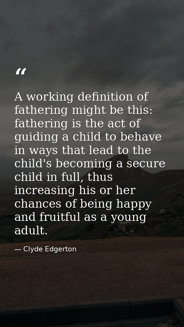 A working definition of fathering might be this: fathering is the act of guiding a child to behave in ways that lead to  — Clyde Edgerton