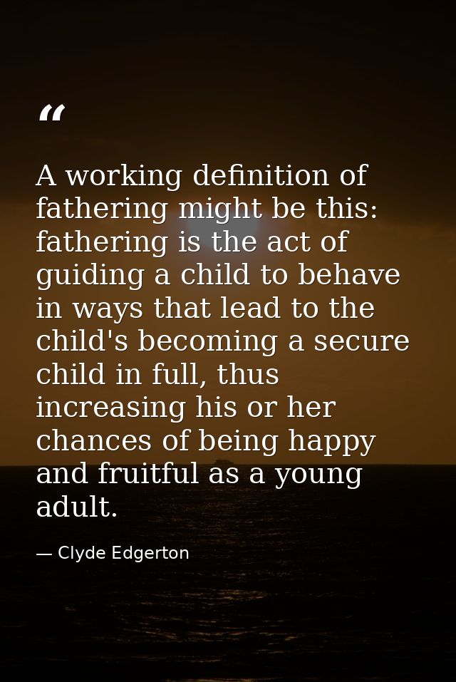 A working definition of fathering might be this: fathering is the act of guiding a child to behave in ways that lead to  — Clyde Edgerton