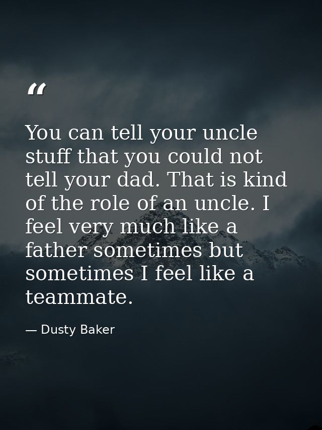 You can tell your uncle stuff that you could not tell your dad. That is kind of the role of an uncle. I feel very much l — Dusty Baker
