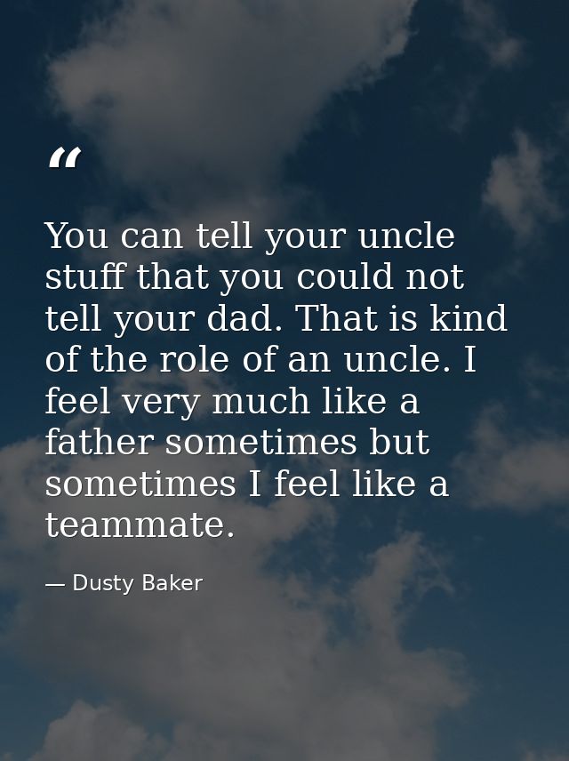 You can tell your uncle stuff that you could not tell your dad. That is kind of the role of an uncle. I feel very much l — Dusty Baker