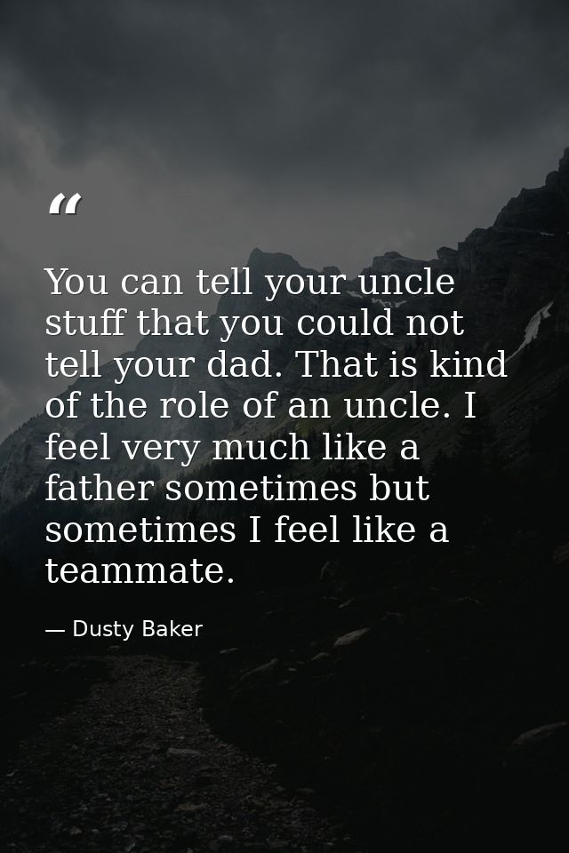 You can tell your uncle stuff that you could not tell your dad. That is kind of the role of an uncle. I feel very much l — Dusty Baker