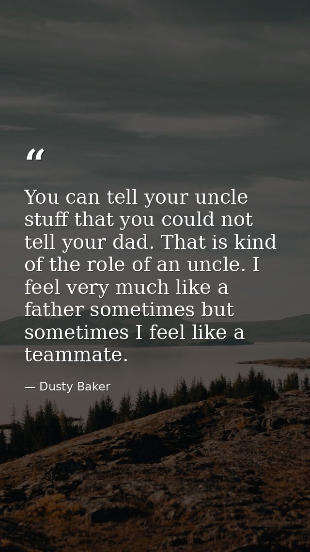 You can tell your uncle stuff that you could not tell your dad. That is kind of the role of an uncle. I feel very much l — Dusty Baker