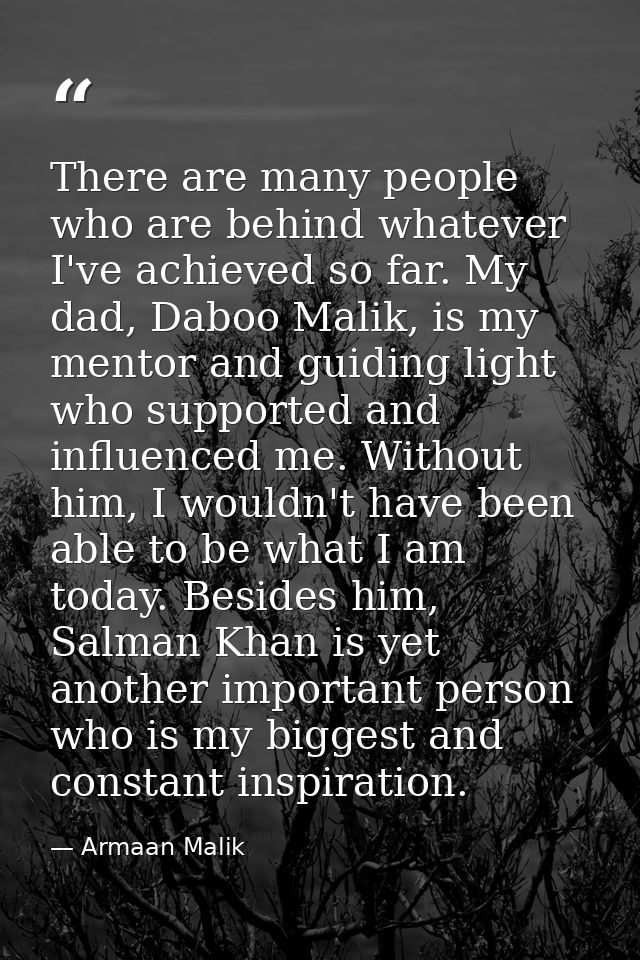 There are many people who are behind whatever I've achieved so far. My dad, Daboo Malik, is my mentor and guiding light  — Armaan Malik