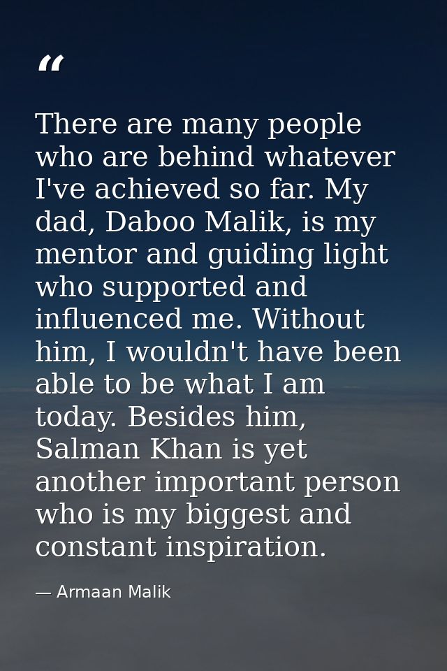 There are many people who are behind whatever I've achieved so far. My dad, Daboo Malik, is my mentor and guiding light  — Armaan Malik
