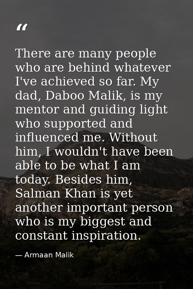 There are many people who are behind whatever I've achieved so far. My dad, Daboo Malik, is my mentor and guiding light  — Armaan Malik