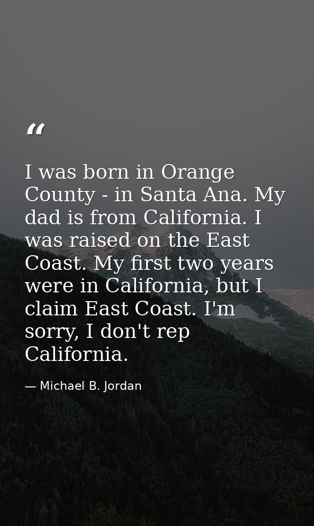 I was born in Orange County - in Santa Ana. My dad is from California. I was raised on the East Coast. My first two year — Michael B. Jordan