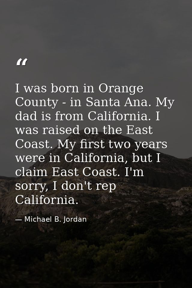 I was born in Orange County - in Santa Ana. My dad is from California. I was raised on the East Coast. My first two year — Michael B. Jordan