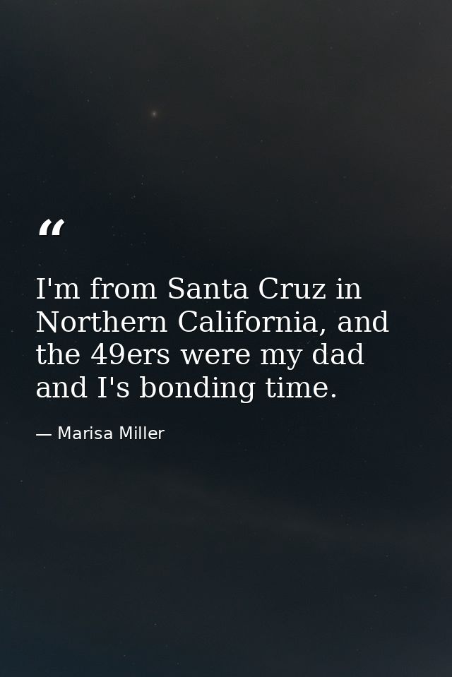 I'm from Santa Cruz in Northern California, and the 49ers were my dad and I's bonding time. — Marisa Miller