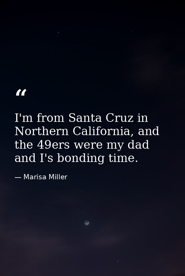 I'm from Santa Cruz in Northern California, and the 49ers were my dad and I's bonding time. — Marisa Miller