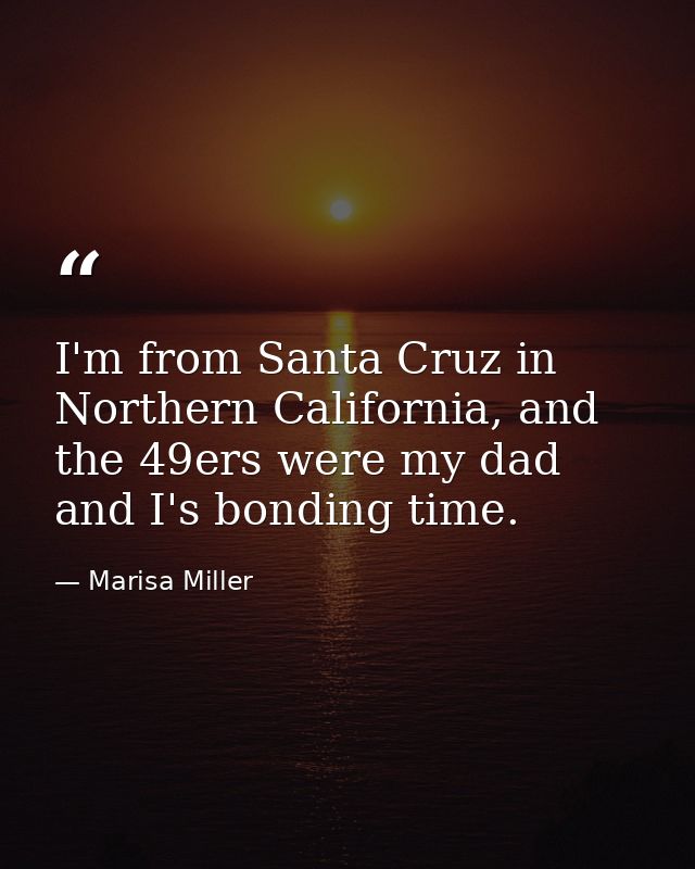 I'm from Santa Cruz in Northern California, and the 49ers were my dad and I's bonding time. — Marisa Miller