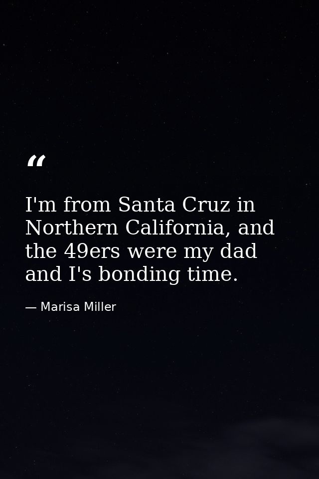 I'm from Santa Cruz in Northern California, and the 49ers were my dad and I's bonding time. — Marisa Miller
