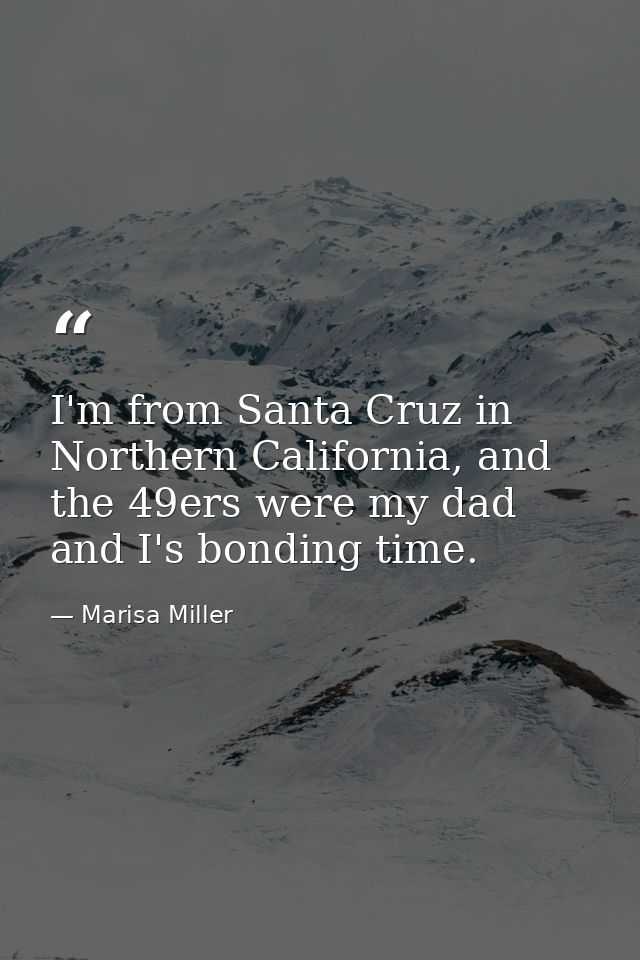I'm from Santa Cruz in Northern California, and the 49ers were my dad and I's bonding time. — Marisa Miller