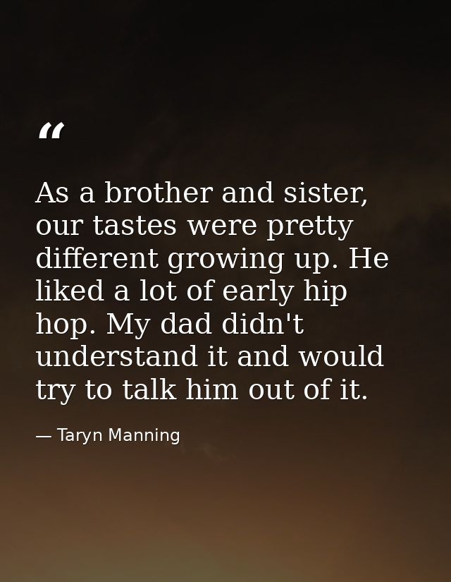 As a brother and sister, our tastes were pretty different growing up. He liked a lot of early hip hop. My dad didn't und — Taryn Manning