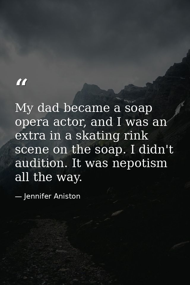 My dad became a soap opera actor, and I was an extra in a skating rink scene on the soap. I didn't audition. It was nepo — Jennifer Aniston
