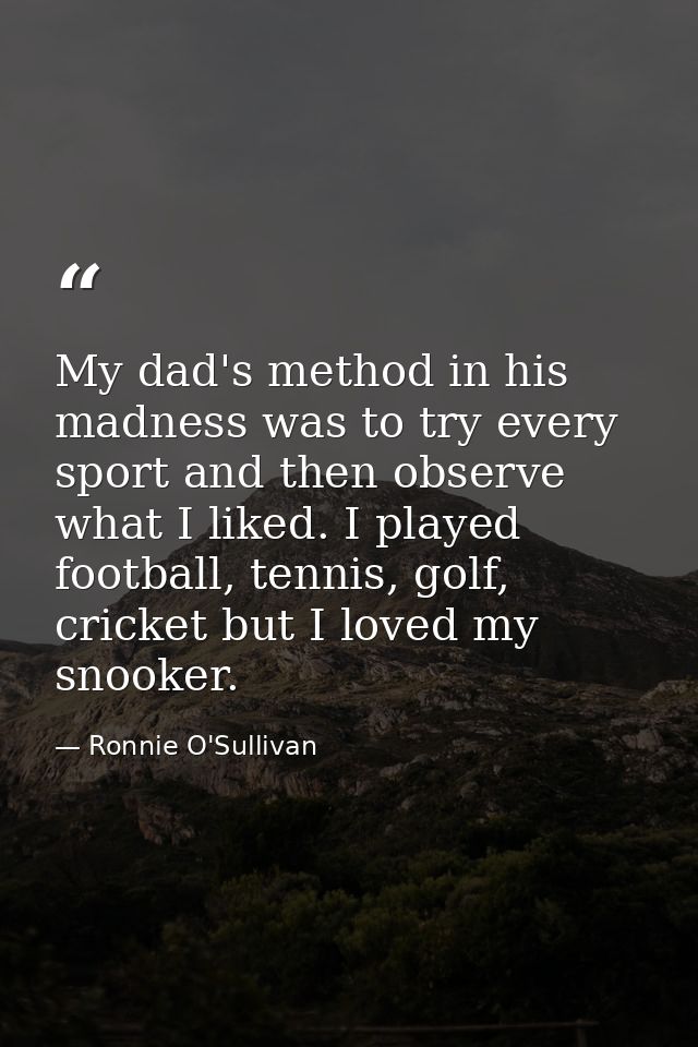 My dad's method in his madness was to try every sport and then observe what I liked. I played football, tennis, golf, cr — Ronnie O'Sullivan