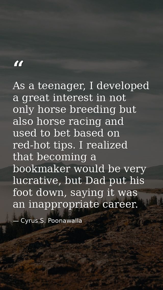 As a teenager, I developed a great interest in not only horse breeding but also horse racing and used to bet based on re — Cyrus S. Poonawalla