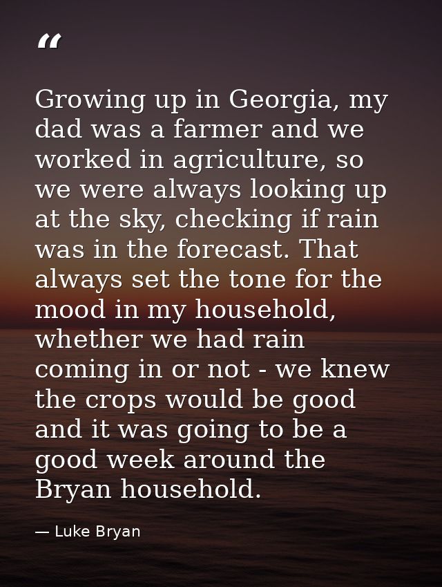 Growing up in Georgia, my dad was a farmer and we worked in agriculture, so we were always looking up at the sky, checki — Luke Bryan