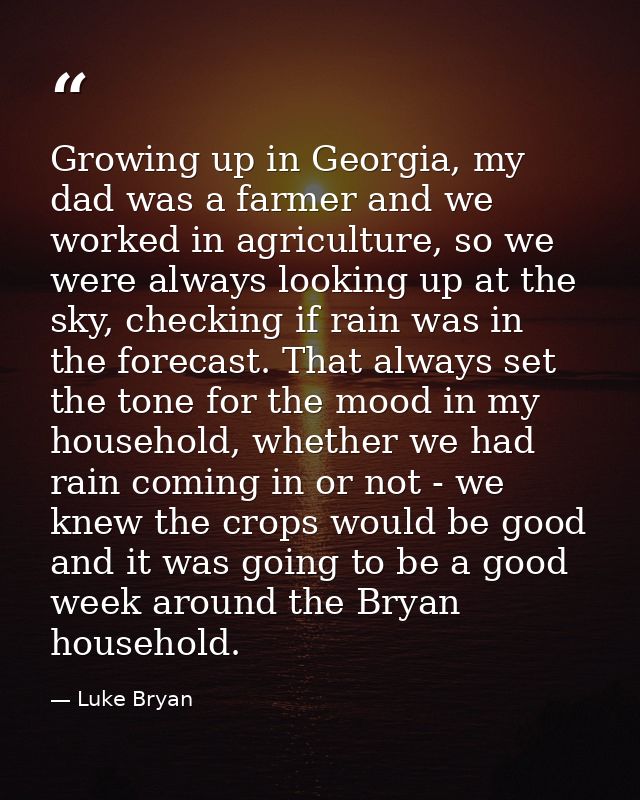 Growing up in Georgia, my dad was a farmer and we worked in agriculture, so we were always looking up at the sky, checki — Luke Bryan