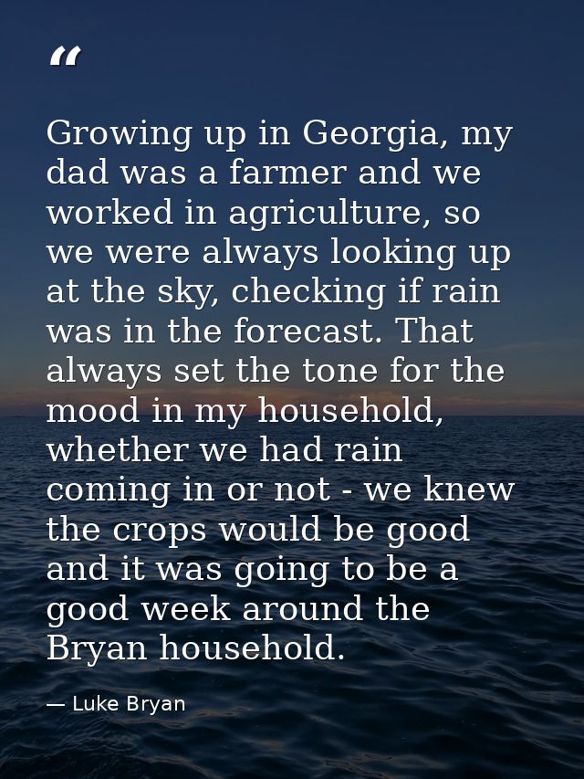 Growing up in Georgia, my dad was a farmer and we worked in agriculture, so we were always looking up at the sky, checki — Luke Bryan
