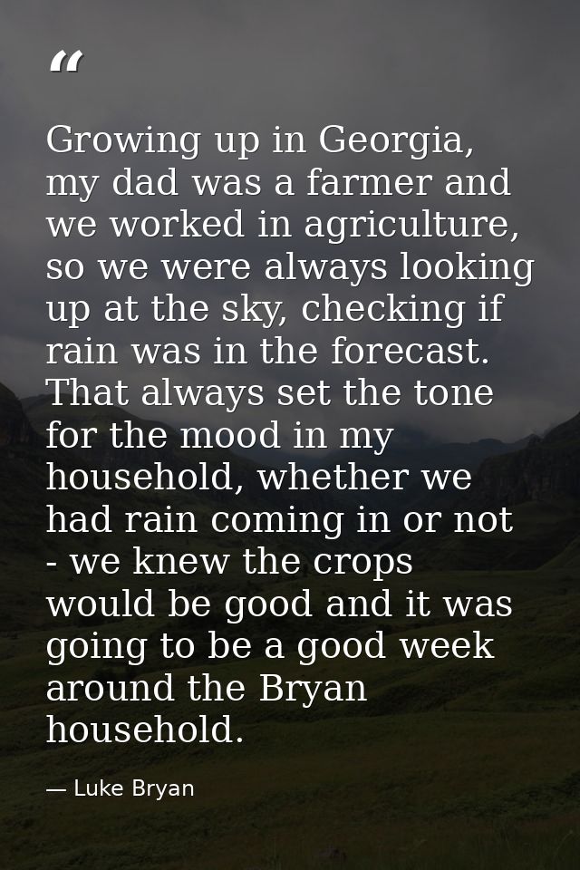 Growing up in Georgia, my dad was a farmer and we worked in agriculture, so we were always looking up at the sky, checki — Luke Bryan