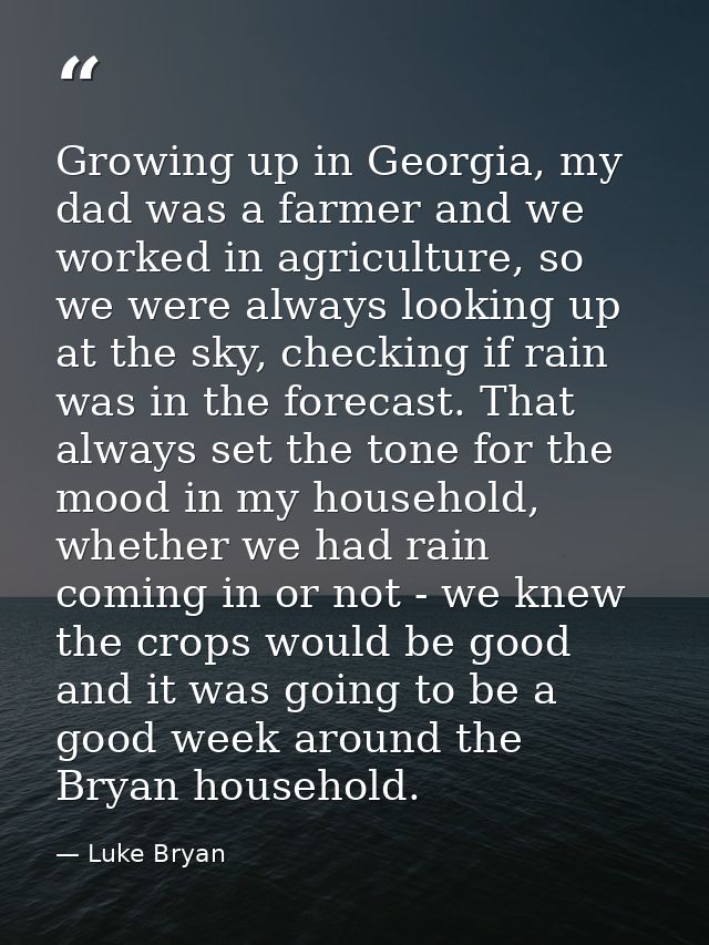 Growing up in Georgia, my dad was a farmer and we worked in agriculture, so we were always looking up at the sky, checki — Luke Bryan