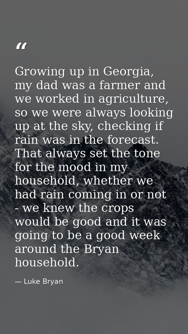 Growing up in Georgia, my dad was a farmer and we worked in agriculture, so we were always looking up at the sky, checki — Luke Bryan