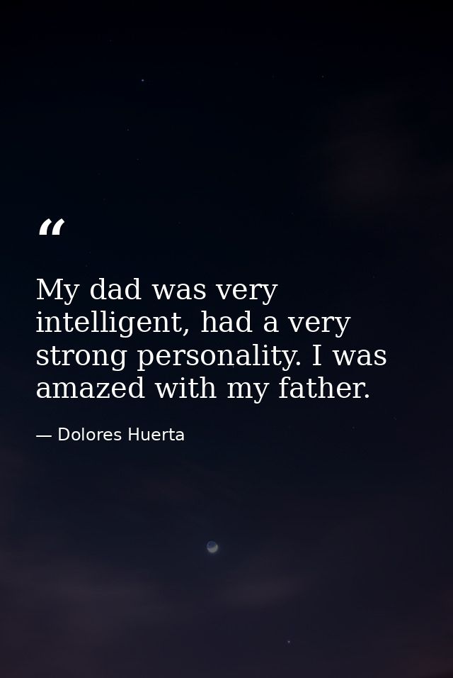 My dad was very intelligent, had a very strong personality. I was amazed with my father. — Dolores Huerta