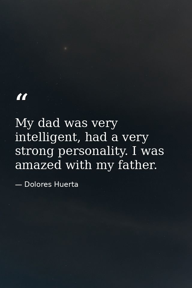 My dad was very intelligent, had a very strong personality. I was amazed with my father. — Dolores Huerta