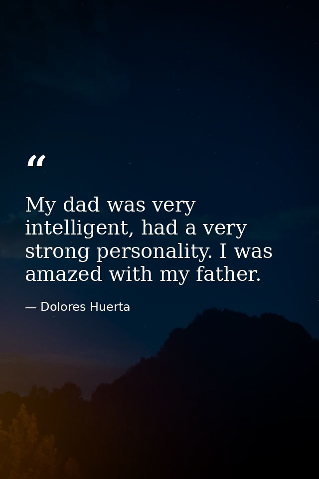 My dad was very intelligent, had a very strong personality. I was amazed with my father. — Dolores Huerta