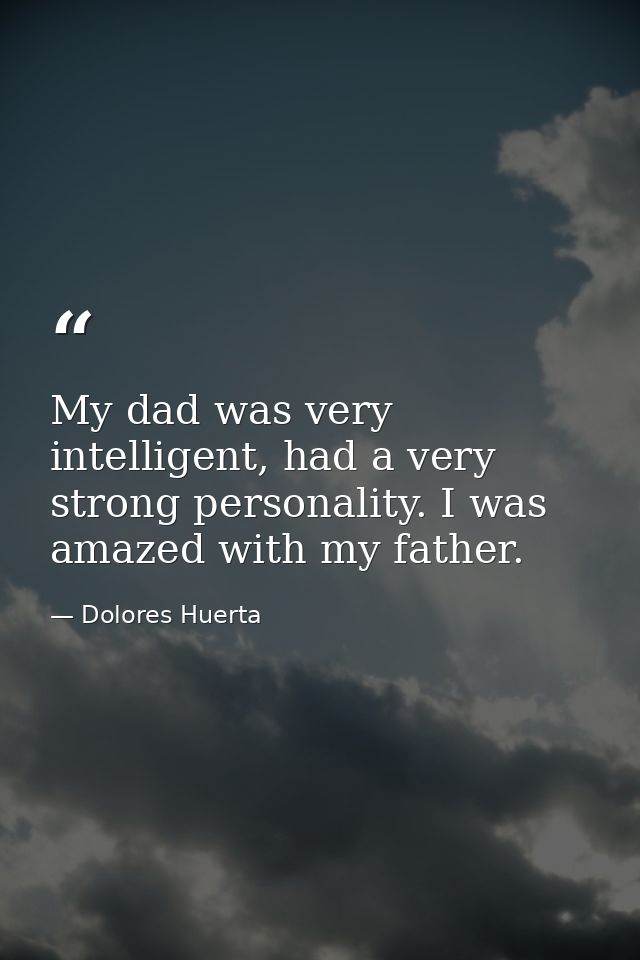 My dad was very intelligent, had a very strong personality. I was amazed with my father. — Dolores Huerta