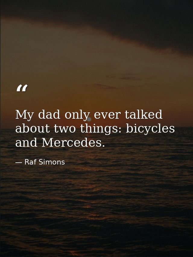 My dad only ever talked about two things: bicycles and Mercedes. — Raf Simons