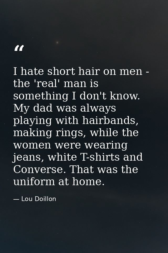 I hate short hair on men - the 'real' man is something I don't know. My dad was always playing with hairbands, making ri — Lou Doillon