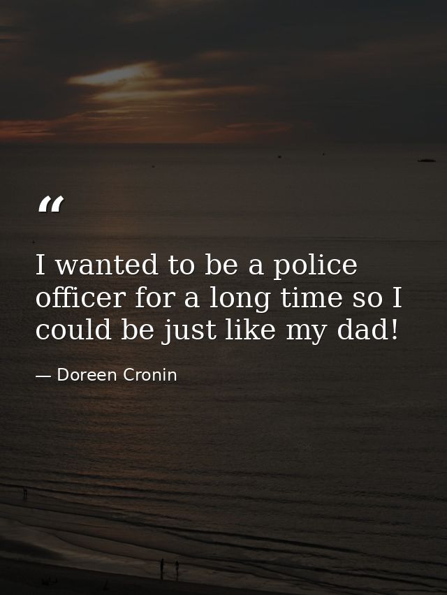 I wanted to be a police officer for a long time so I could be just like my dad! — Doreen Cronin