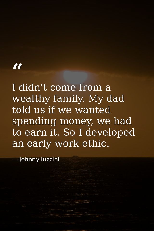 I didn't come from a wealthy family. My dad told us if we wanted spending money, we had to earn it. So I developed an ea — Johnny Iuzzini