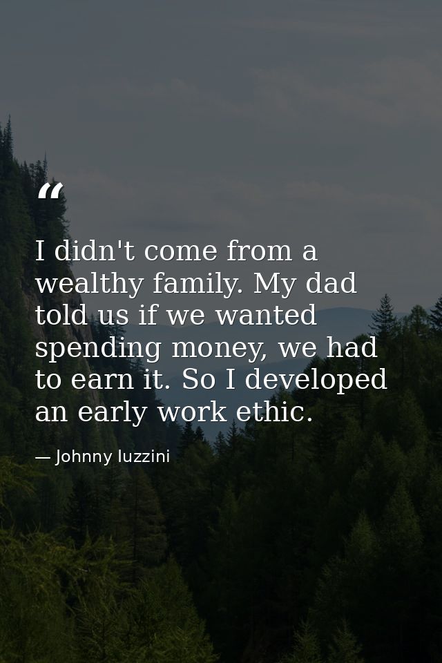 I didn't come from a wealthy family. My dad told us if we wanted spending money, we had to earn it. So I developed an ea — Johnny Iuzzini