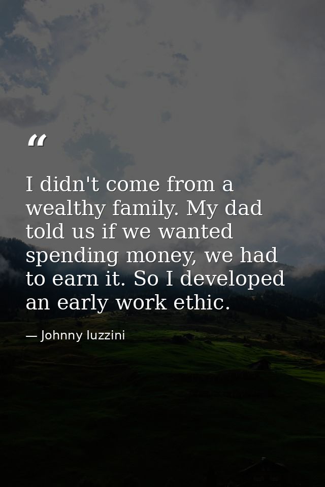 I didn't come from a wealthy family. My dad told us if we wanted spending money, we had to earn it. So I developed an ea — Johnny Iuzzini