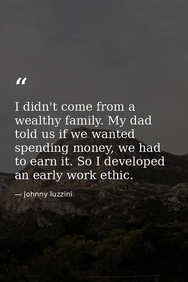 I didn't come from a wealthy family. My dad told us if we wanted spending money, we had to earn it. So I developed an ea — Johnny Iuzzini