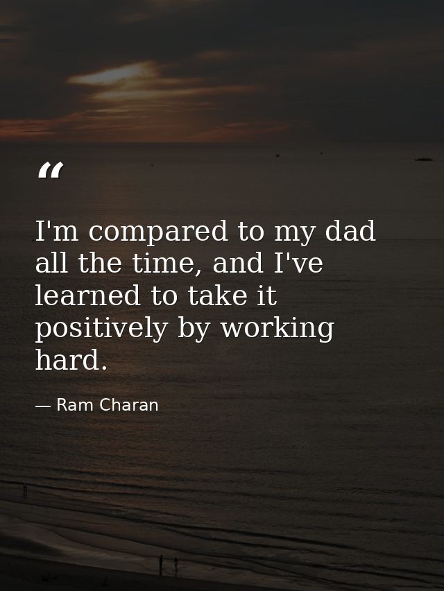 I'm compared to my dad all the time, and I've learned to take it positively by working hard. — Ram Charan
